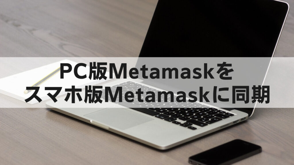 PC版Metamaskからスマホ版Metamaskに同期（インポート）する方法