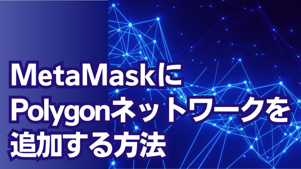 MetaMask（メタマスク）にPolygon（ポリゴン）ネットワークを追加する方法