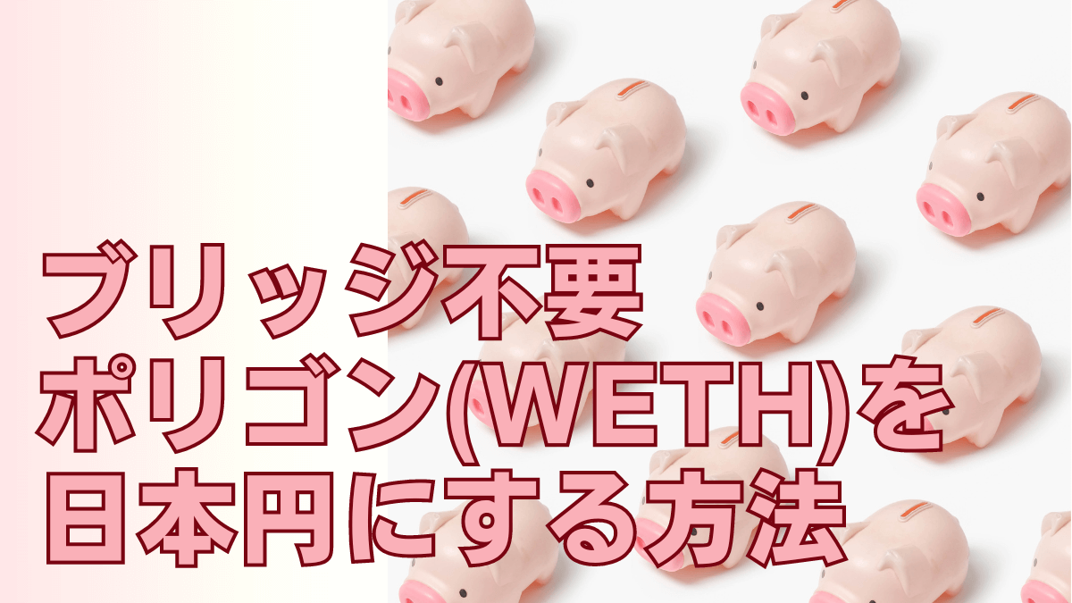 【ブリッジ不要】ポリゴン(WETH)を日本円にする方法